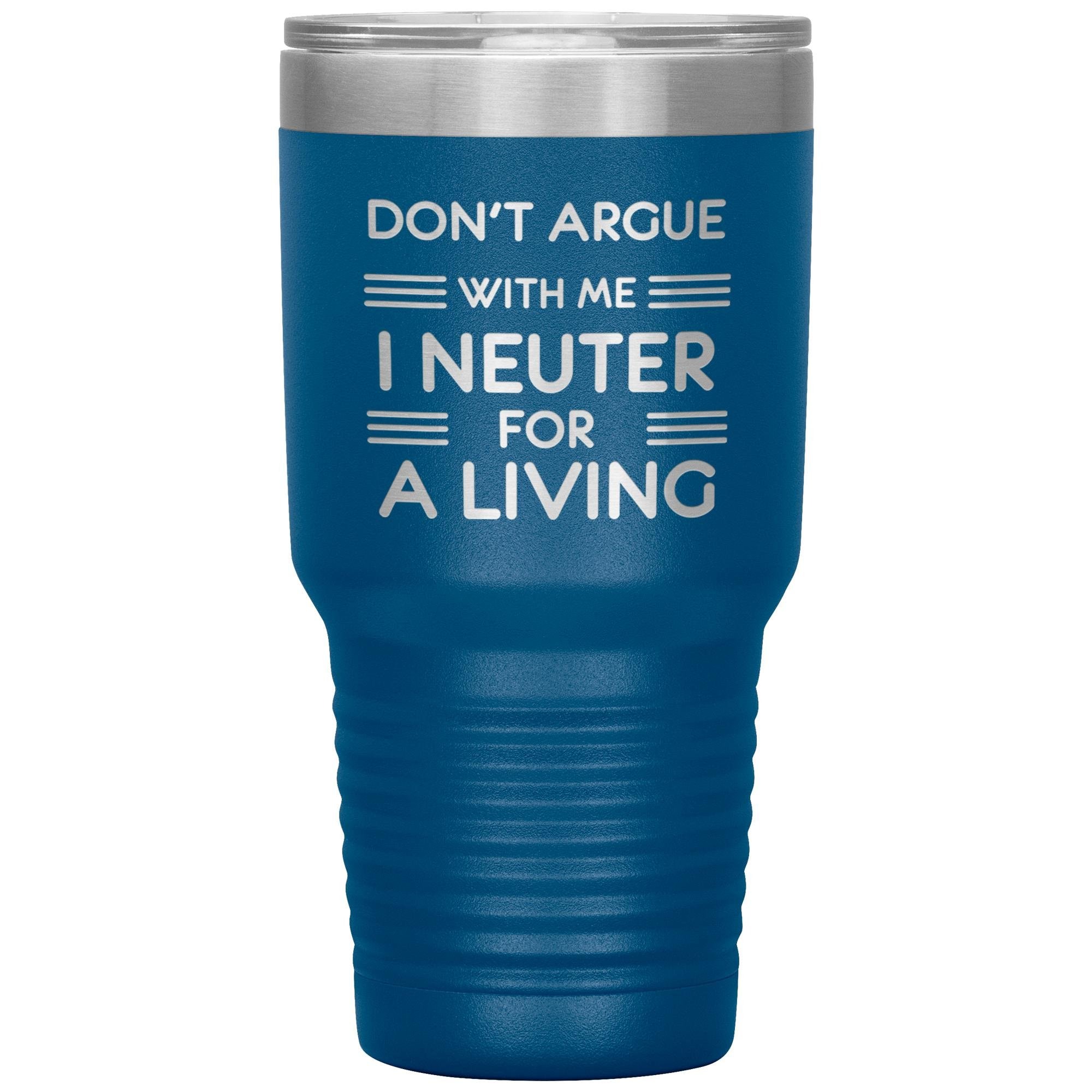 Don't argue with me I neuter for a living 30oz Tumbler