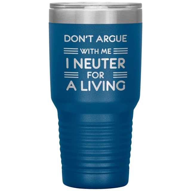 Don't argue with me I neuter for a living 30oz Tumbler