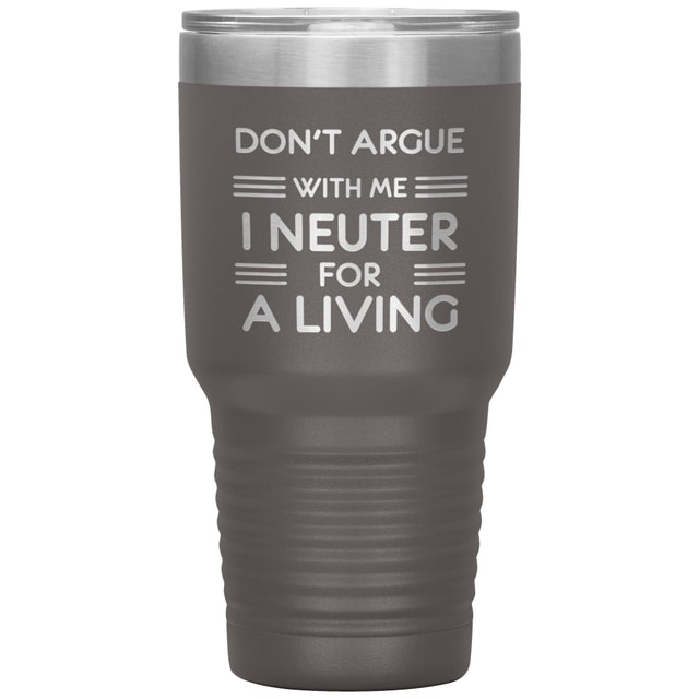 Don't argue with me I neuter for a living 30oz Tumbler