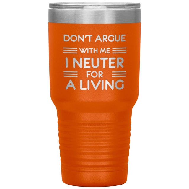 Don't argue with me I neuter for a living 30oz Tumbler