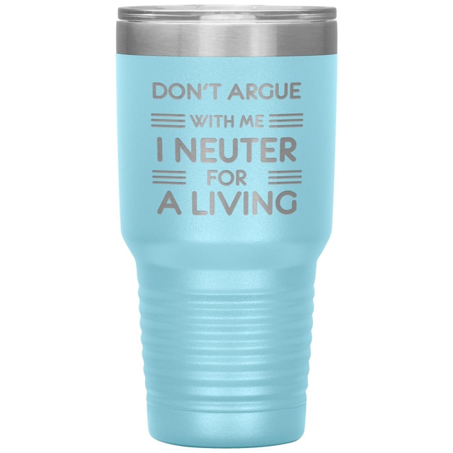 Don't argue with me I neuter for a living 30oz Tumbler
