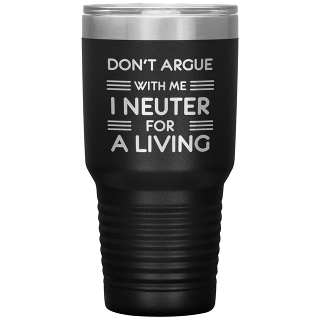 Don't argue with me I neuter for a living 30oz Tumbler