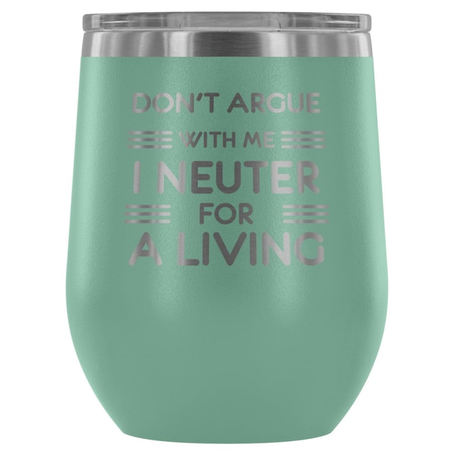Don't argue with me I neuter for a living - Wine Tumbler