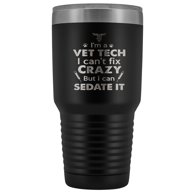 I'm a vet tech I can't fix crazy but I can sedate it 30oz Vacuum Tumbler