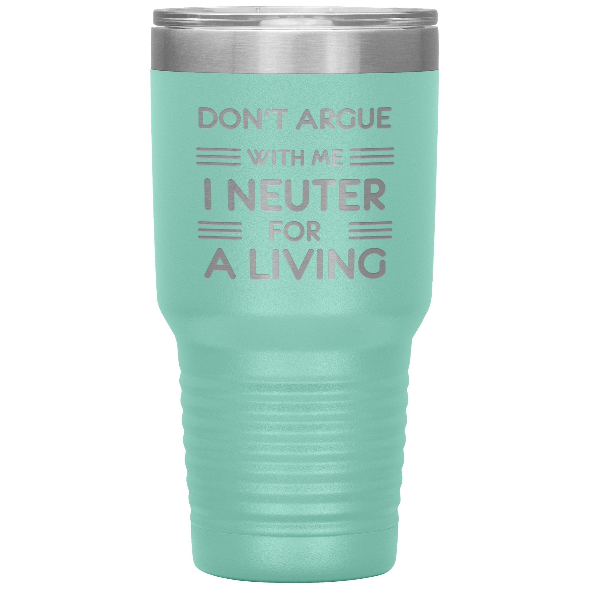 Don't argue with me I neuter for a living 30oz Tumbler