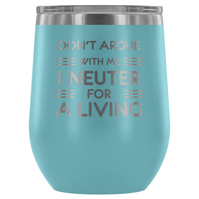 Don't argue with me I neuter for a living - Wine Tumbler