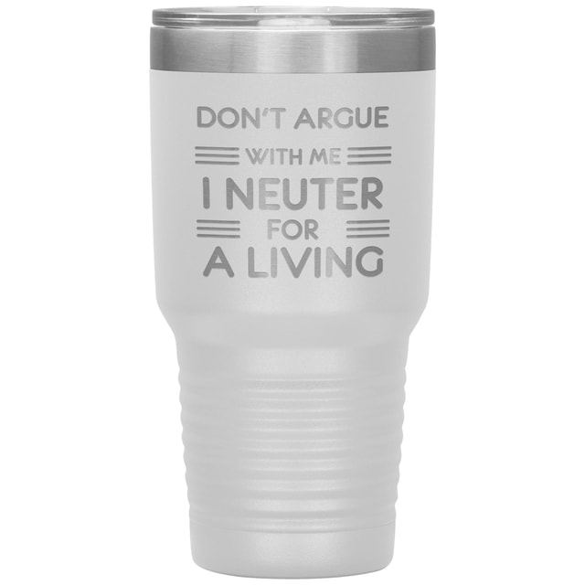 Don't argue with me I neuter for a living 30oz Tumbler