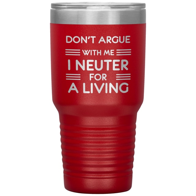 Don't argue with me I neuter for a living 30oz Tumbler