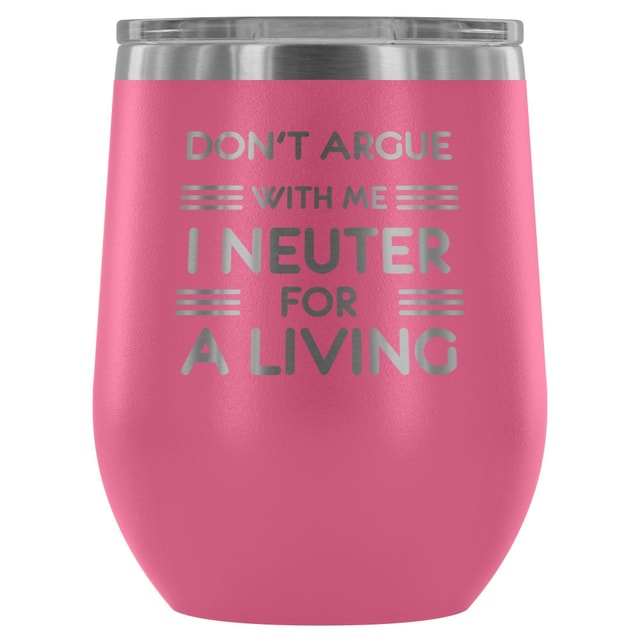Don't argue with me I neuter for a living - Wine Tumbler